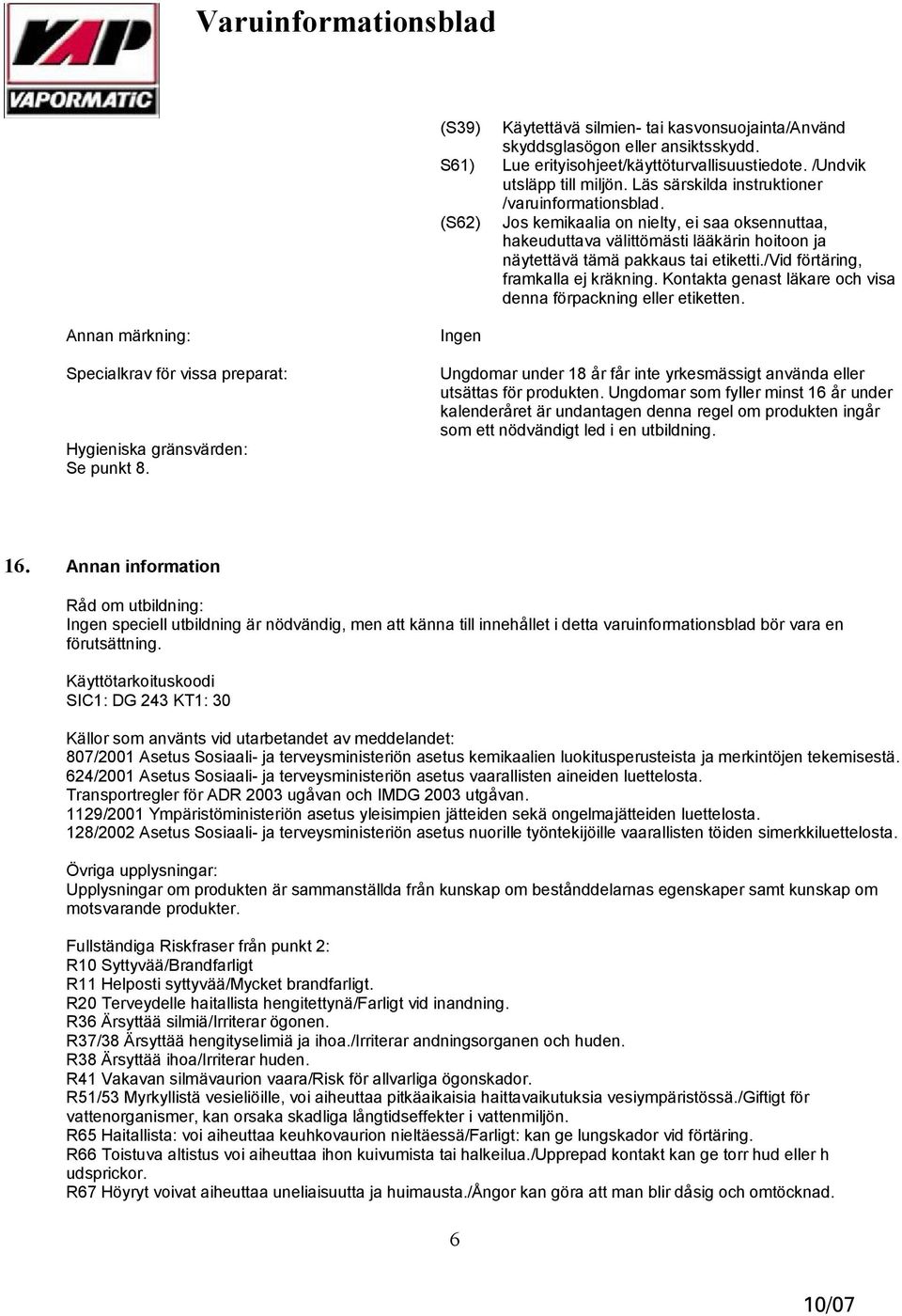 /vid förtäring, framkalla ej kräkning. Kontakta genast läkare och visa denna förpackning eller etiketten. Annan märkning: Specialkrav för vissa preparat: Hygieniska gränsvärden: Se punkt 8.