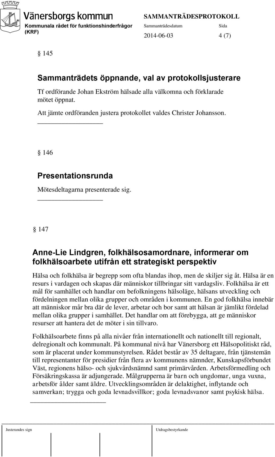 147 Anne-Lie Lindgren, folkhälsosamordnare, informerar om folkhälsoarbete utifrån ett strategiskt perspektiv Hälsa och folkhälsa är begrepp som ofta blandas ihop, men de skiljer sig åt.