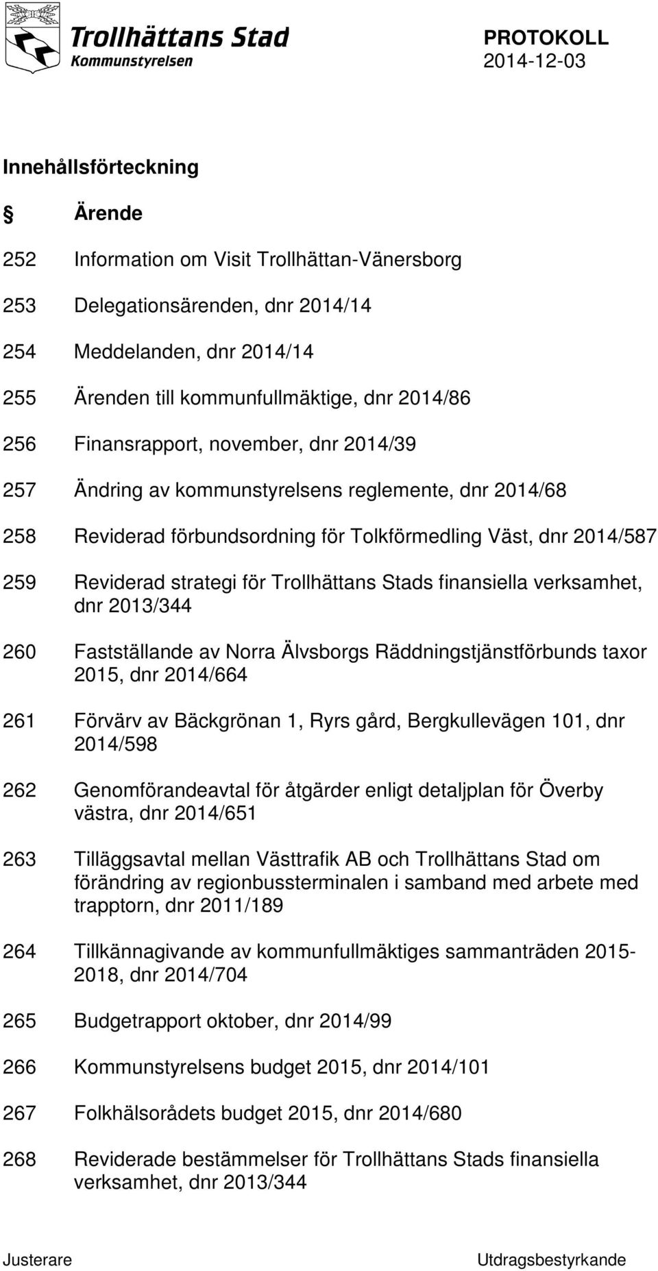 Trollhättans Stads finansiella verksamhet, dnr 2013/344 260 Fastställande av Norra Älvsborgs Räddningstjänstförbunds taxor 2015, dnr 2014/664 261 Förvärv av Bäckgrönan 1, Ryrs gård, Bergkullevägen