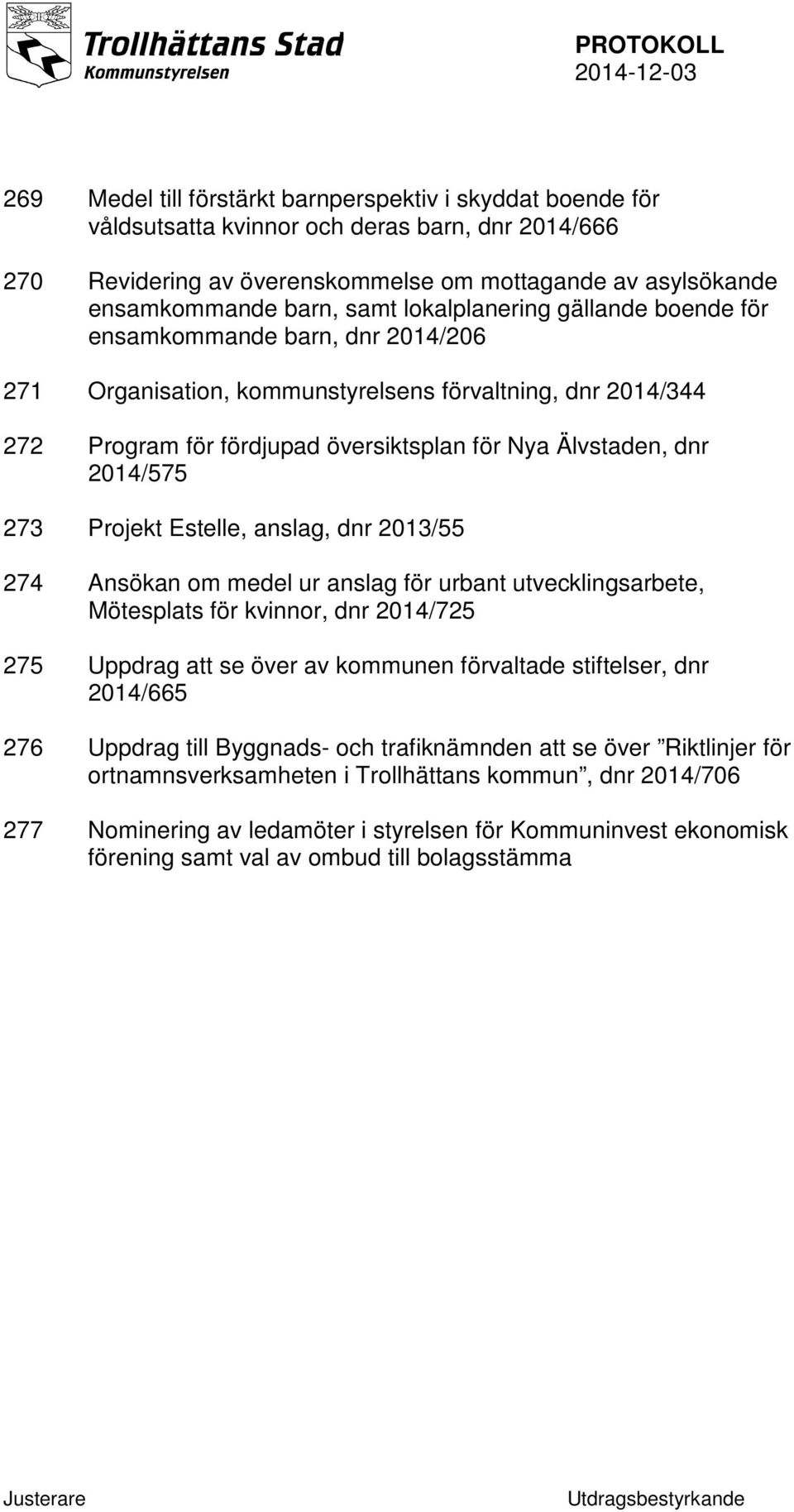 2014/575 273 Projekt Estelle, anslag, dnr 2013/55 274 Ansökan om medel ur anslag för urbant utvecklingsarbete, Mötesplats för kvinnor, dnr 2014/725 275 Uppdrag att se över av kommunen förvaltade