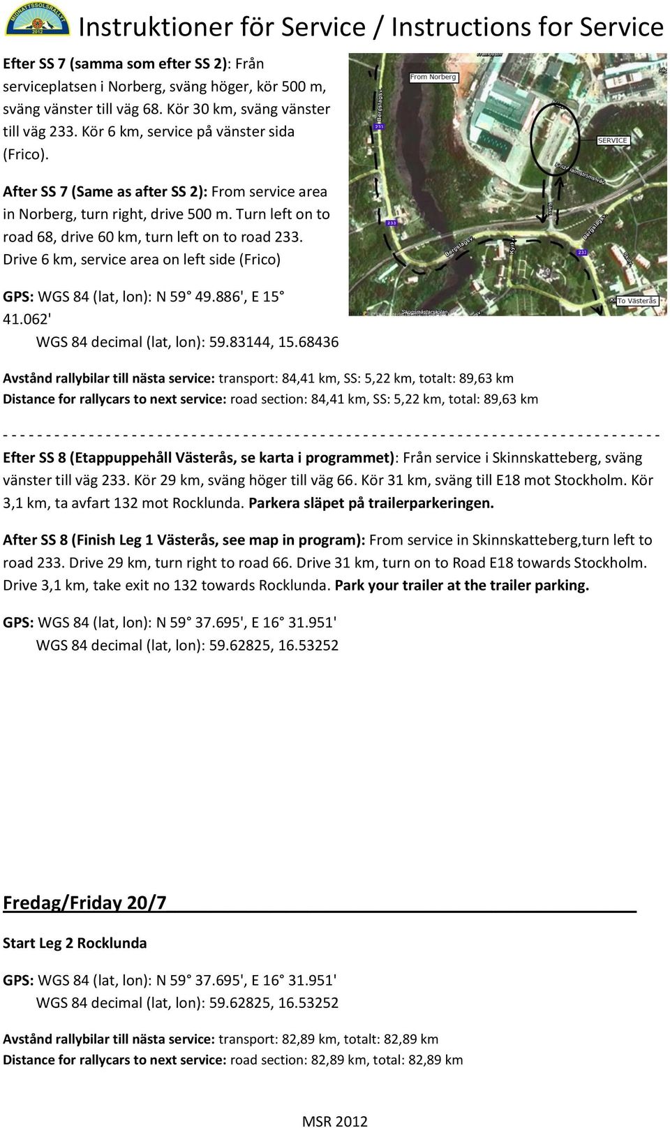 Drive 6 km, service area on left side (Frico) GPS: WGS 84 (lat, lon): N 59 49.886', E 15 41.062' WGS 84 decimal (lat, lon): 59.83144, 15.