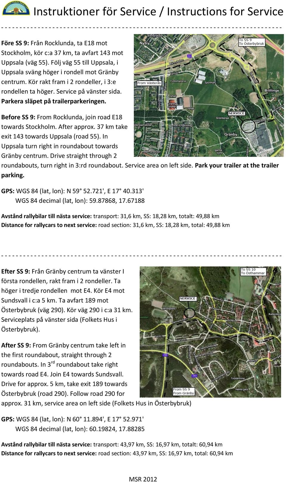 37 km take exit 143 towards Uppsala (road 55). In Uppsala turn right in roundabout towards Gränby centrum. Drive straight through 2 roundabouts, turn right in 3:rd roundabout.