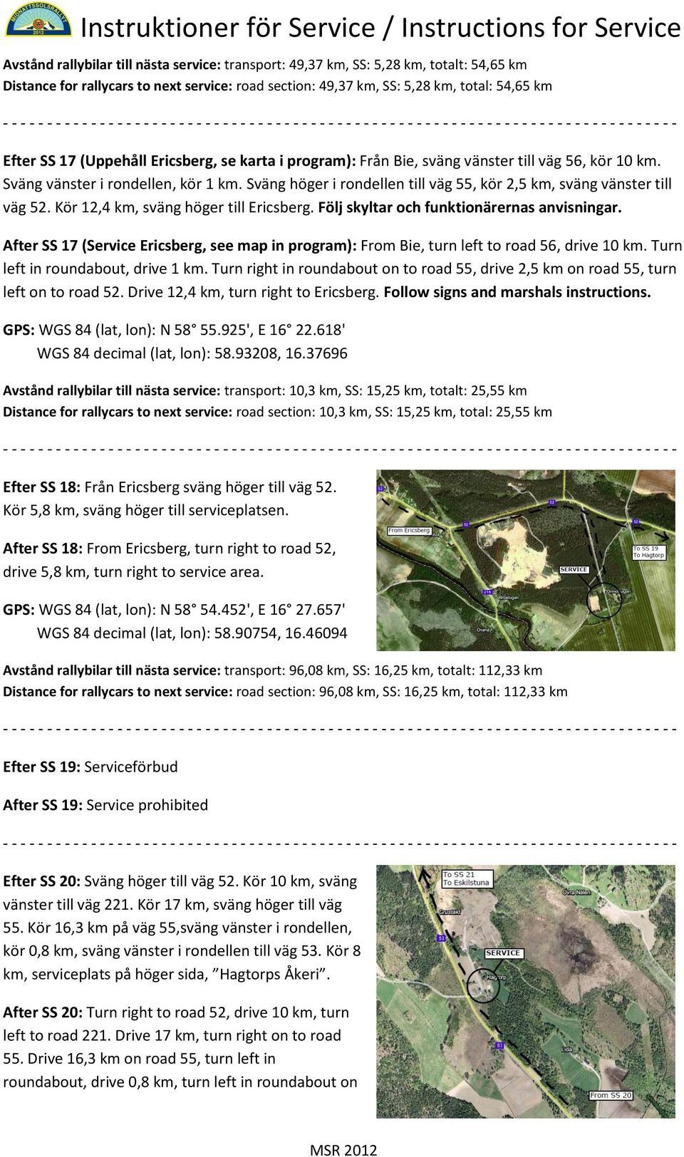 Sväng höger i rondellen till väg 55, kör 2,5 km, sväng vänster till väg 52. Kör 12,4 km, sväng höger till Ericsberg. Följ skyltar och funktionärernas anvisningar.