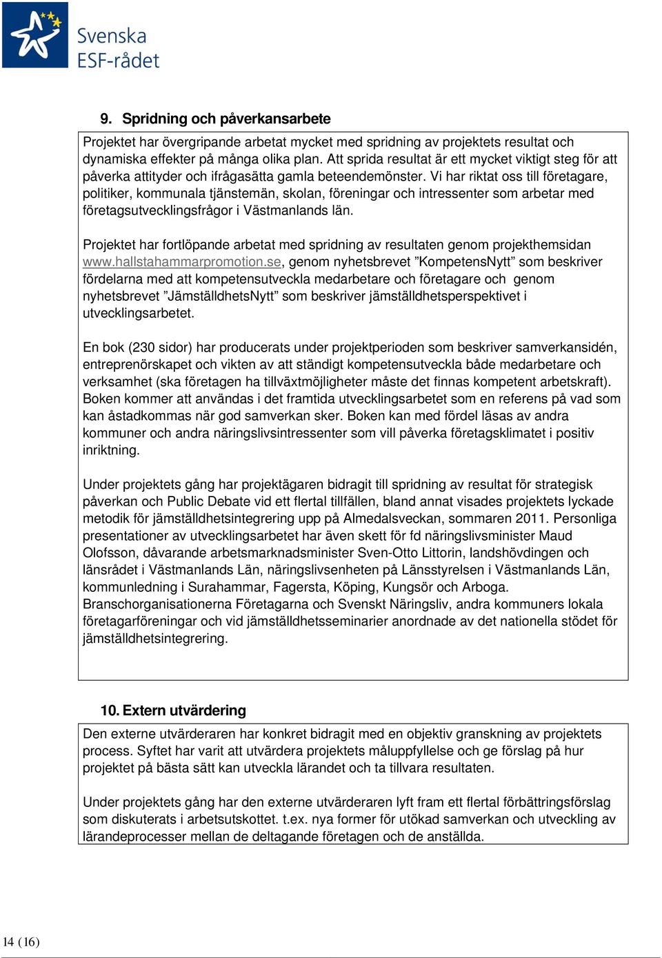 Vi har riktat oss till företagare, politiker, kommunala tjänstemän, skolan, föreningar och intressenter som arbetar med företagsutvecklingsfrågor i Västmanlands län.