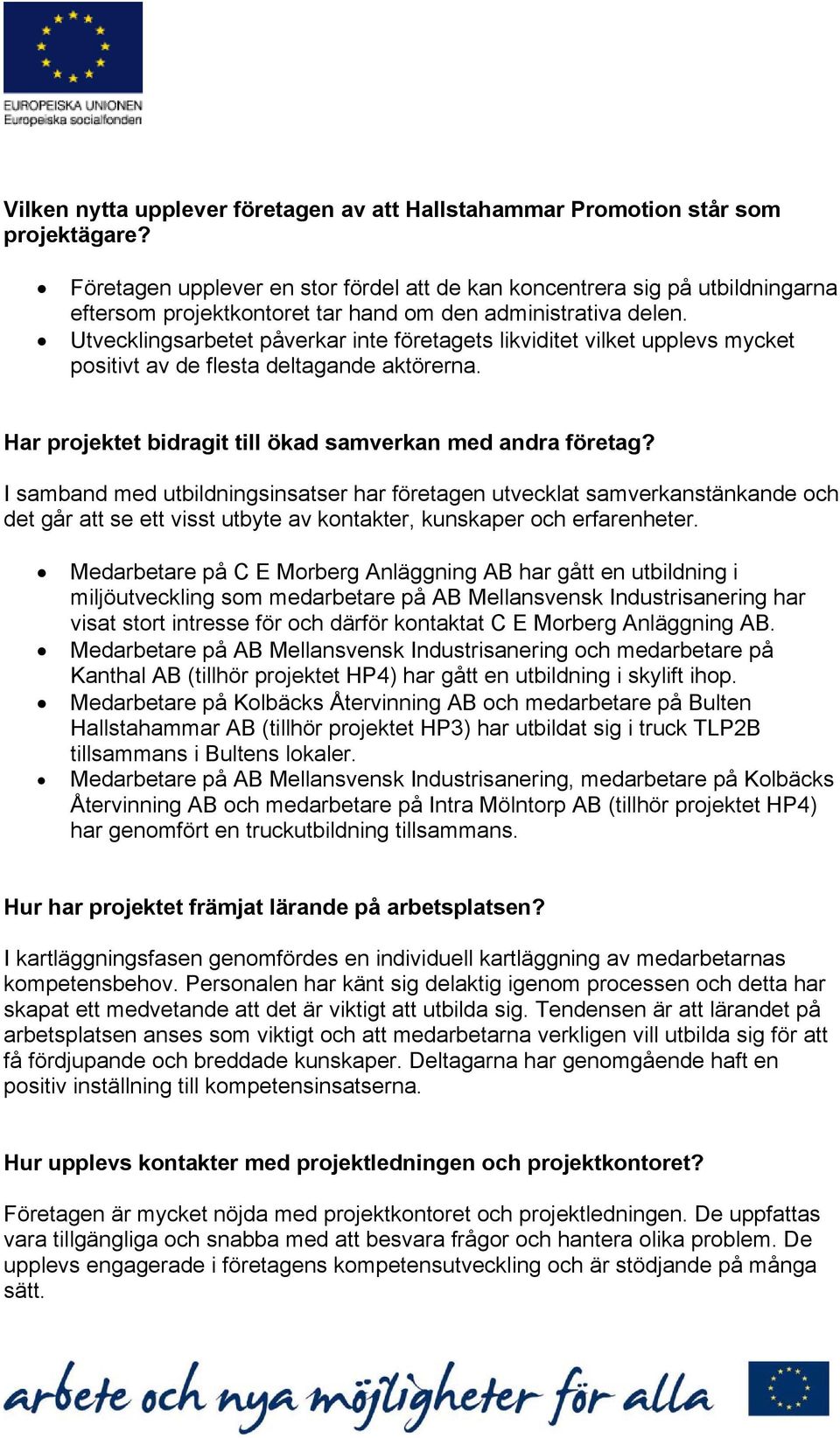 Utvecklingsarbetet påverkar inte företagets likviditet vilket upplevs mycket positivt av de flesta deltagande aktörerna. Har projektet bidragit till ökad samverkan med andra företag?