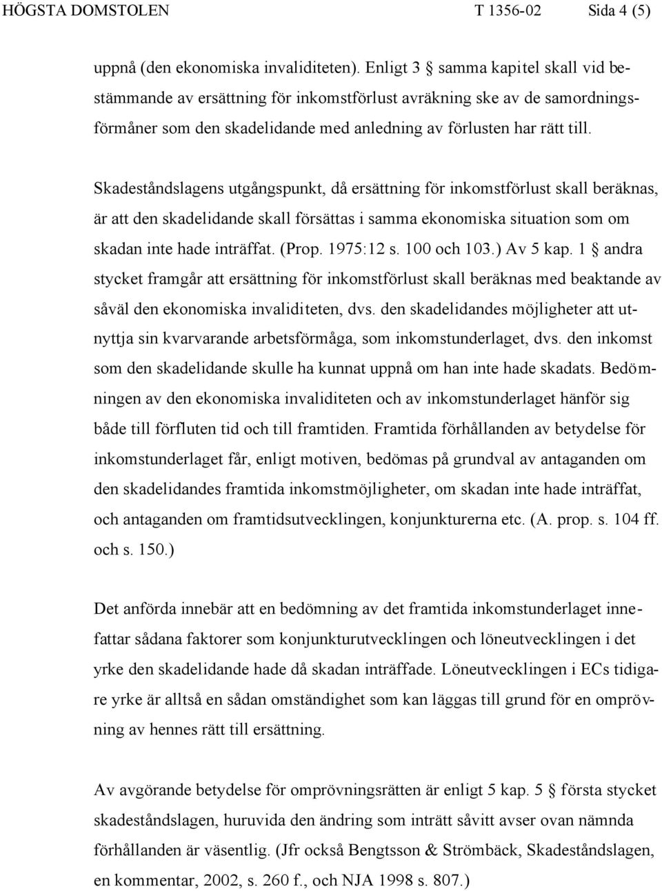 Skadeståndslagens utgångspunkt, då ersättning för inkomstförlust skall beräknas, är att den skadelidande skall försättas i samma ekonomiska situation som om skadan inte hade inträffat. (Prop.