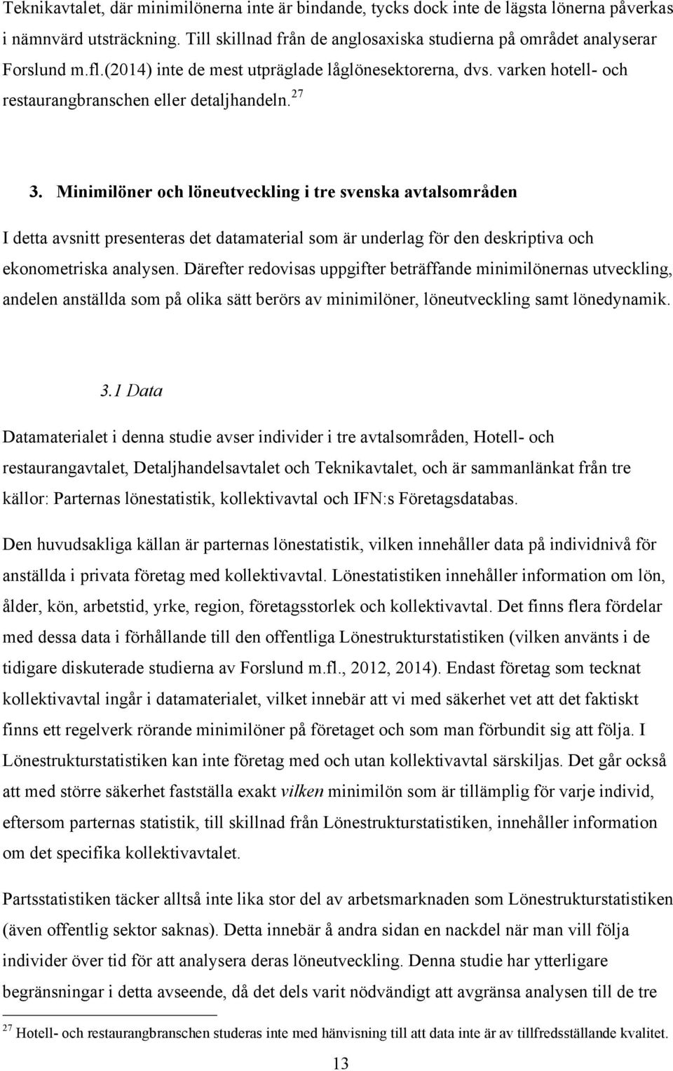 Minimilöner och löneutveckling i tre svenska avtalsområden I detta avsnitt presenteras det datamaterial som är underlag för den deskriptiva och ekonometriska analysen.