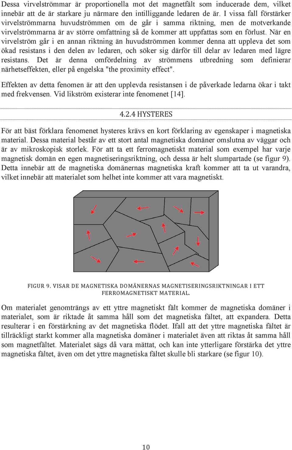 När en virvelström går i en annan riktning än huvudströmmen kommer denna att uppleva det som ökad resistans i den delen av ledaren, och söker sig därför till delar av ledaren med lägre resistans.