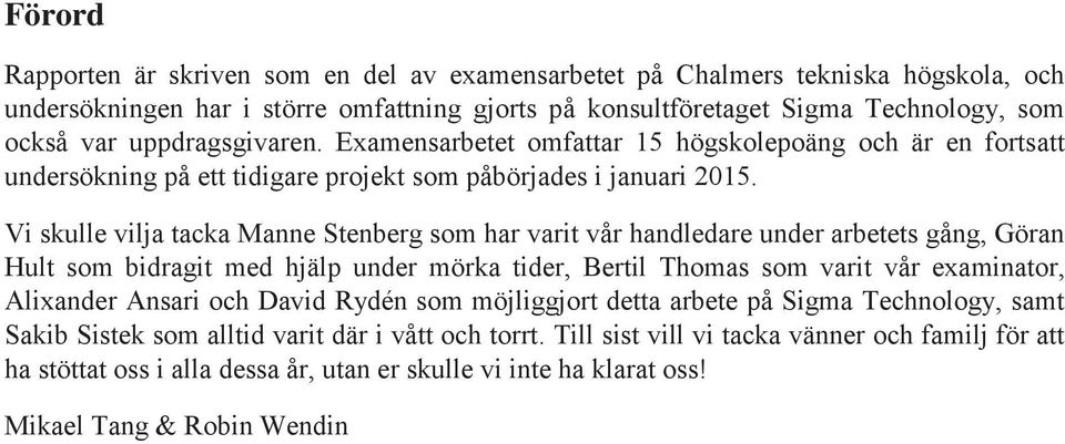 Vi skulle vilja tacka Manne Stenberg som har varit vår handledare under arbetets gång, Göran Hult som bidragit med hjälp under mörka tider, Bertil Thomas som varit vår examinator, Alixander Ansari