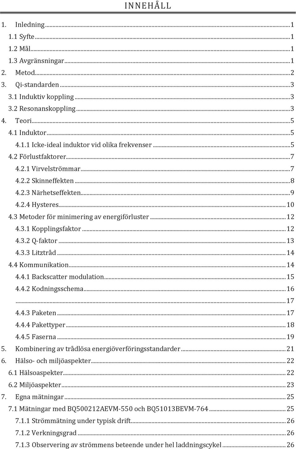 .. 12 4.3.2 Q-faktor... 13 4.3.3 Litztråd... 14 4.4 Kommunikation... 14 4.4.1 Backscatter modulation... 15 4.4.2 Kodningsschema... 16... 17 4.4.3 Paketen... 17 4.4.4 Pakettyper... 18 4.4.5 Faserna.