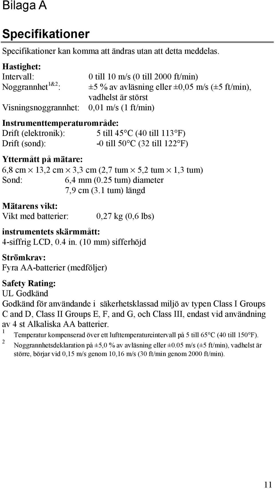 Instrumenttemperaturområde: Drift (elektronik): 5 till 45 C (40 till 113 F) Drift (sond): -0 till 50 C (32 till 122 F) Yttermått på mätare: 6,8 cm 13,2 cm 3,3 cm (2,7 tum 5,2 tum 1,3 tum) Sond: 6,4