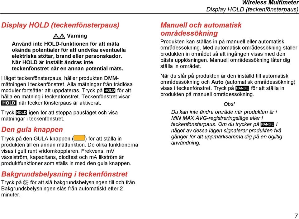 Alla mätningar från trådlösa moduler fortsätter att uppdateras. Tryck på för att hålla en mätning i teckenfönstret. Teckenfönstret visar när teckenfönsterpaus är aktiverat.