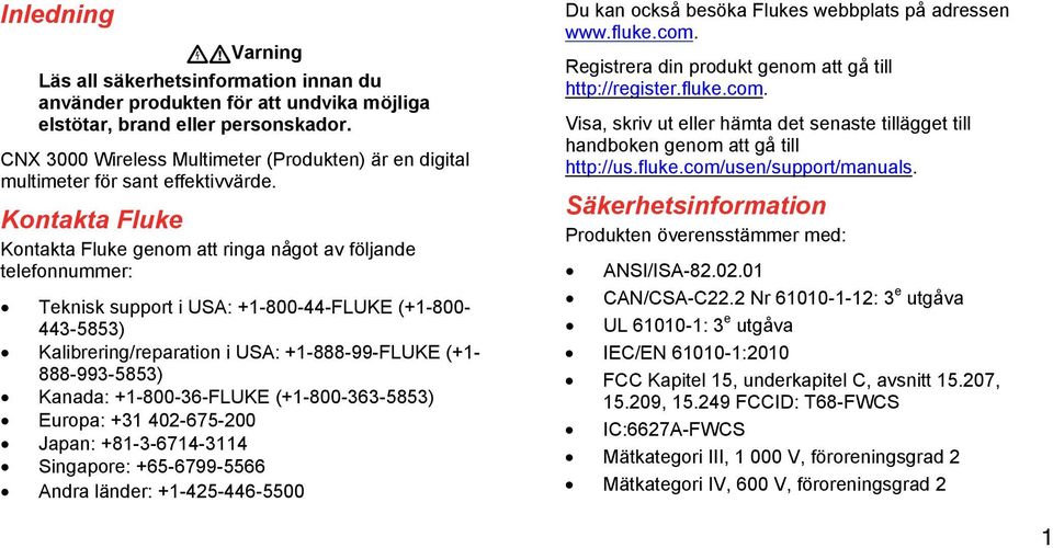 Kontakta Fluke Kontakta Fluke genom att ringa något av följande telefonnummer: Teknisk support i USA: +1-800-44-FLUKE (+1-800- 443-5853) Kalibrering/reparation i USA: +1-888-99-FLUKE