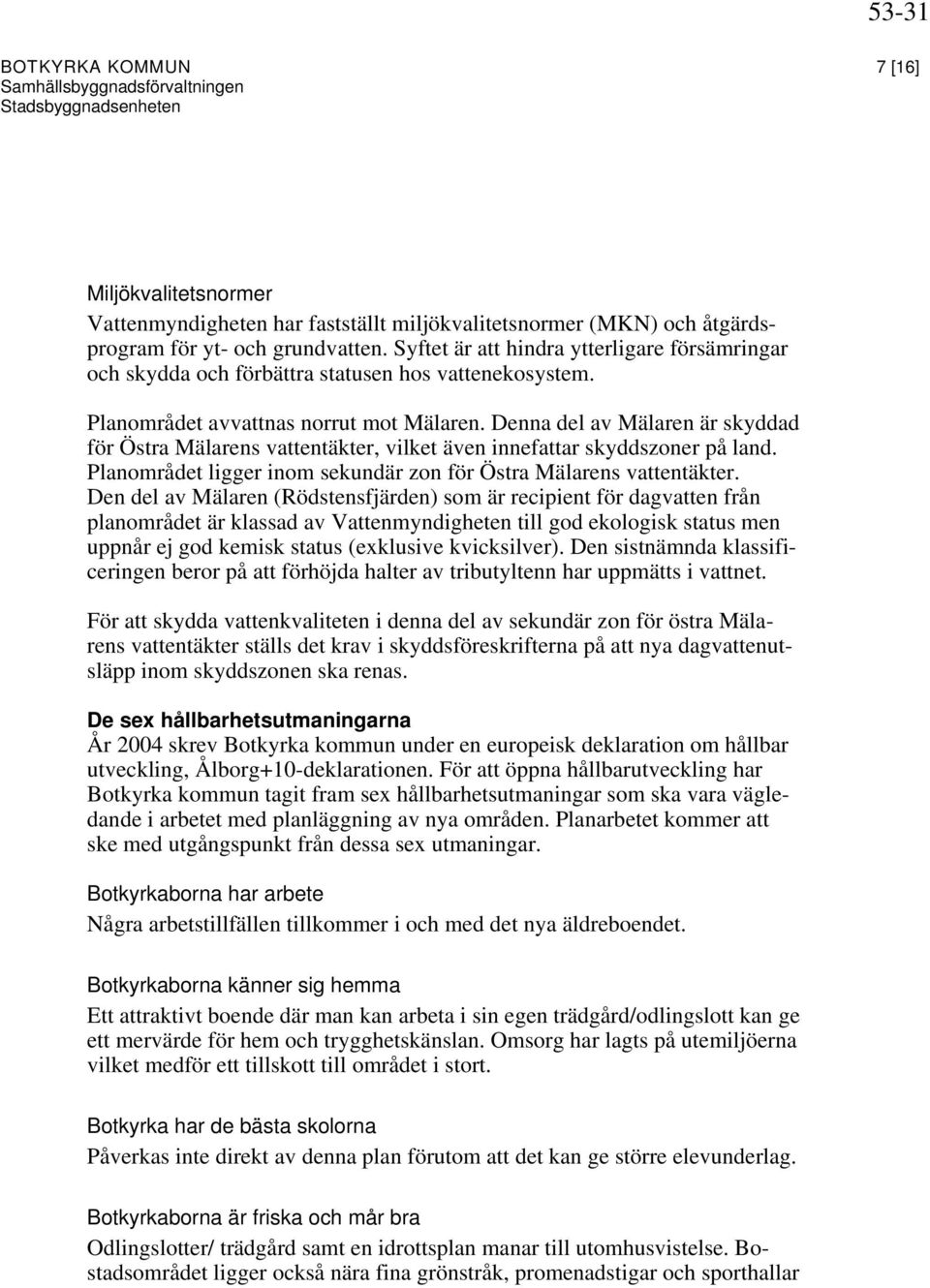 Denna del av Mälaren är skyddad för Östra Mälarens vattentäkter, vilket även innefattar skyddszoner på land. Planområdet ligger inom sekundär zon för Östra Mälarens vattentäkter.