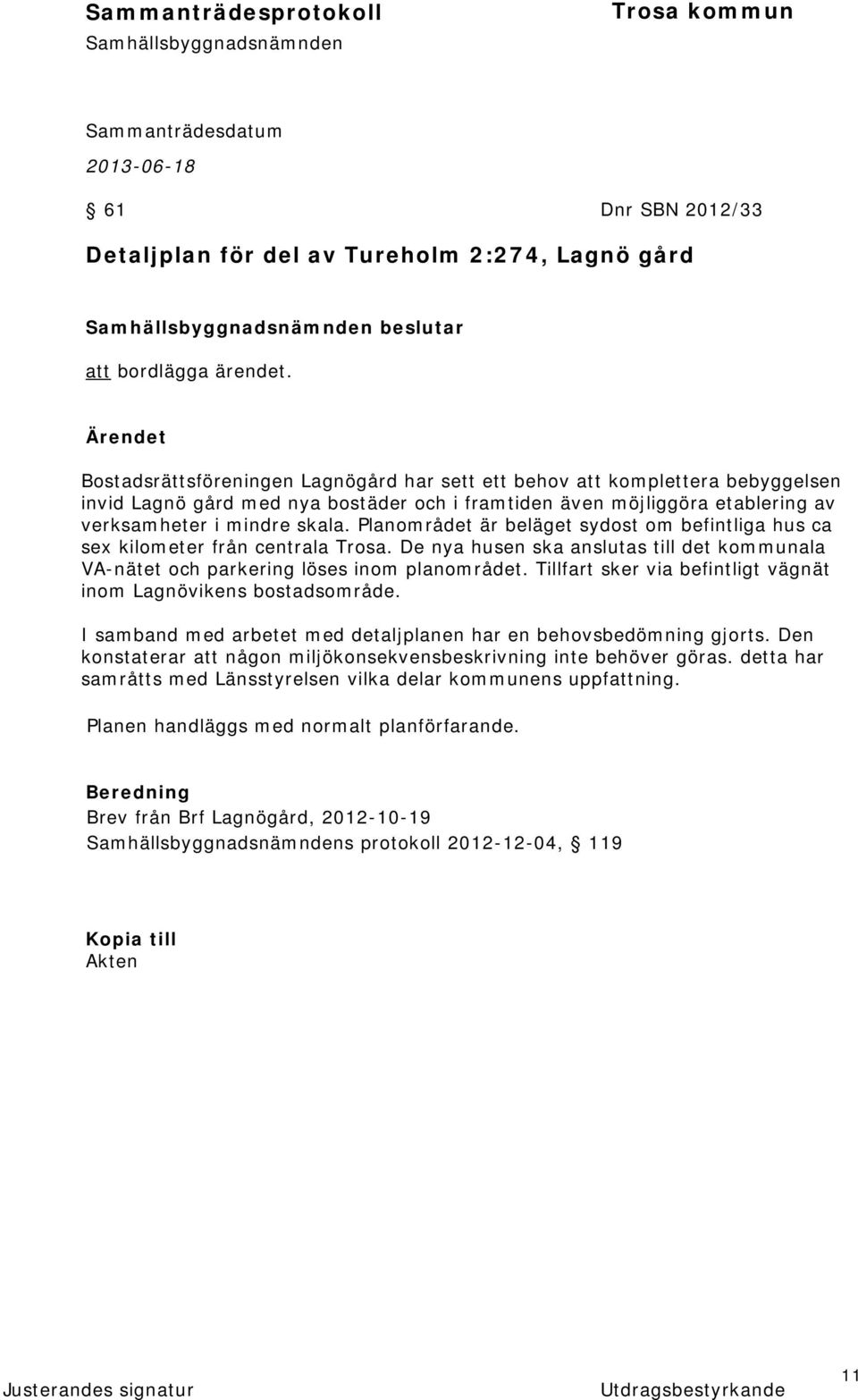 Planområdet är beläget sydost om befintliga hus ca sex kilometer från centrala Trosa. De nya husen ska anslutas till det kommunala VA-nätet och parkering löses inom planområdet.