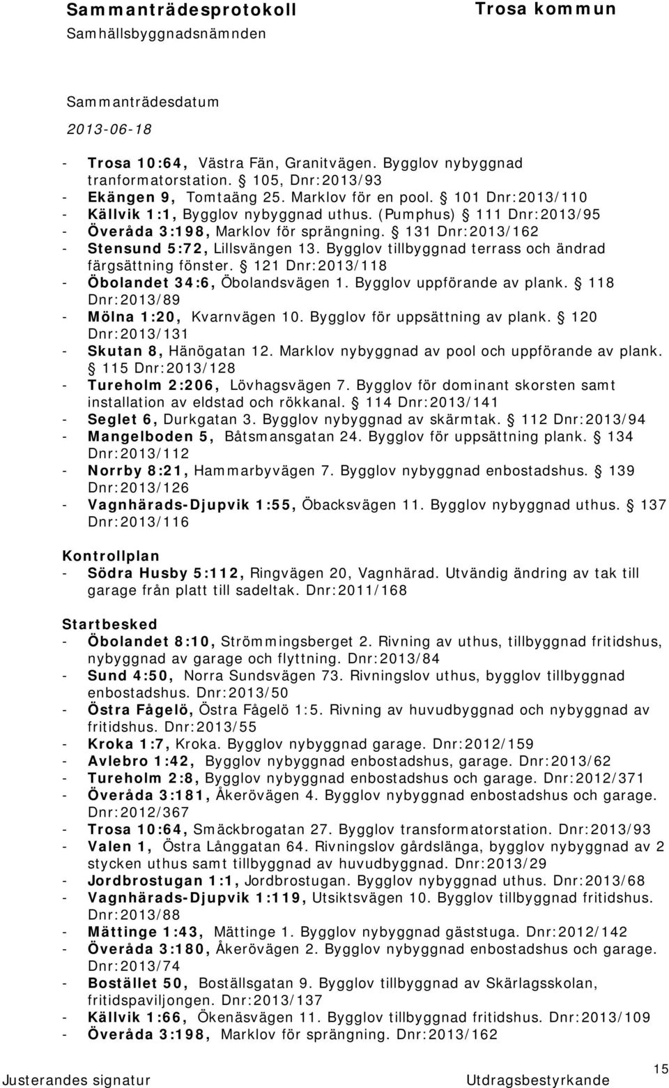 121 Dnr:2013/118 - Öbolandet 34:6, Öbolandsvägen 1. Bygglov uppförande av plank. 118 Dnr:2013/89 - Mölna 1:20, Kvarnvägen 10. Bygglov för uppsättning av plank.