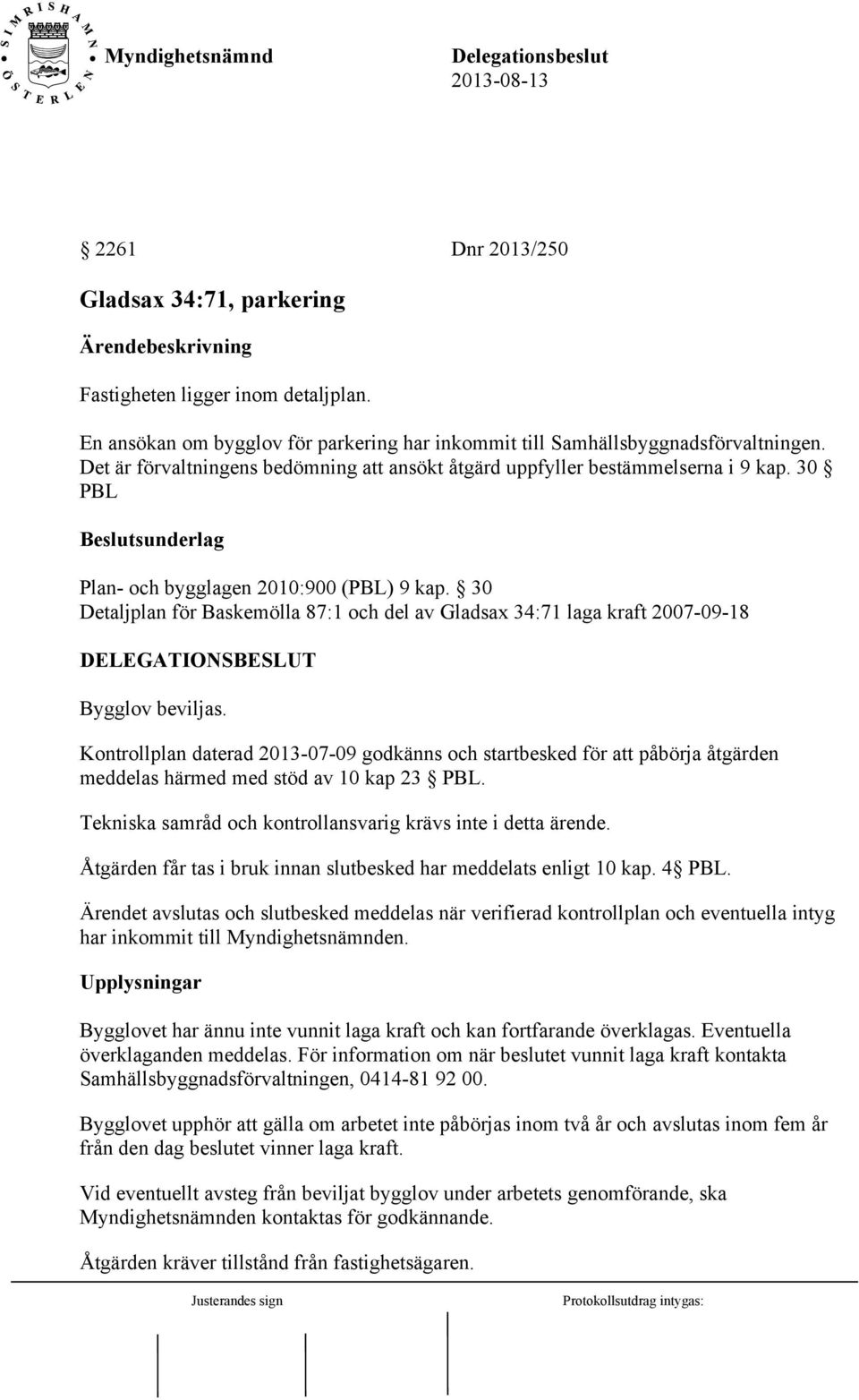 30 Detaljplan för Baskemölla 87:1 och del av Gladsax 34:71 laga kraft 2007-09-18 DELEGATIONSBESLUT Bygglov beviljas.