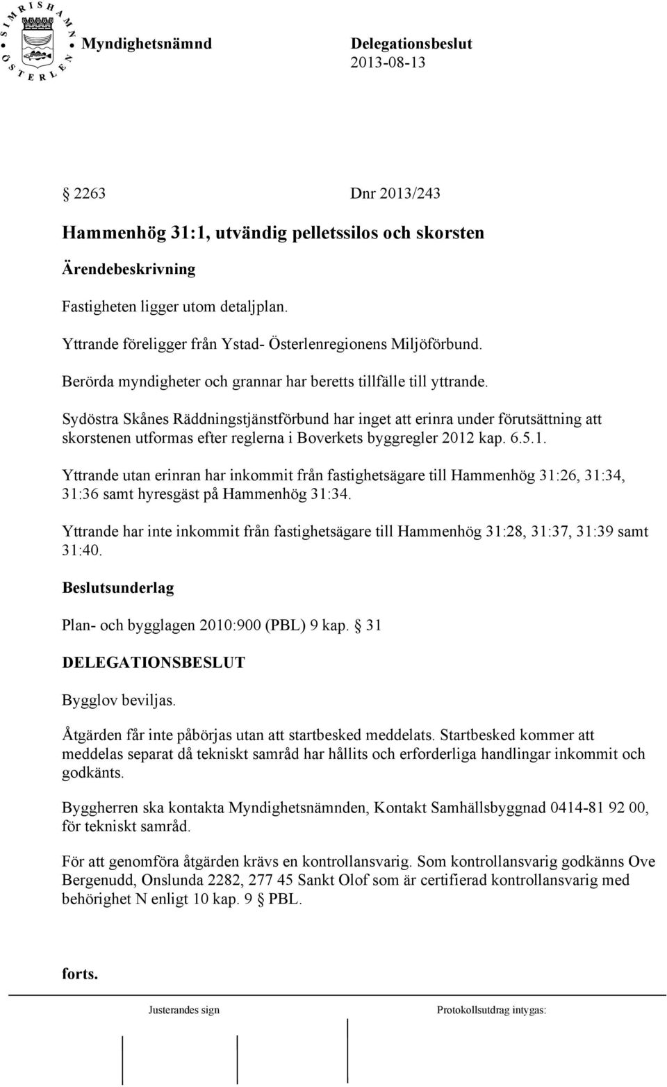 Sydöstra Skånes Räddningstjänstförbund har inget att erinra under förutsättning att skorstenen utformas efter reglerna i Boverkets byggregler 2012