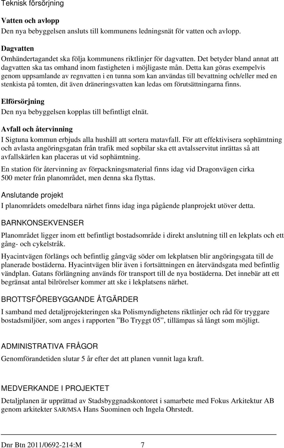 Detta kan göras exempelvis genom uppsamlande av regnvatten i en tunna som kan användas till bevattning och/eller med en stenkista på tomten, dit även dräneringsvatten kan ledas om förutsättningarna