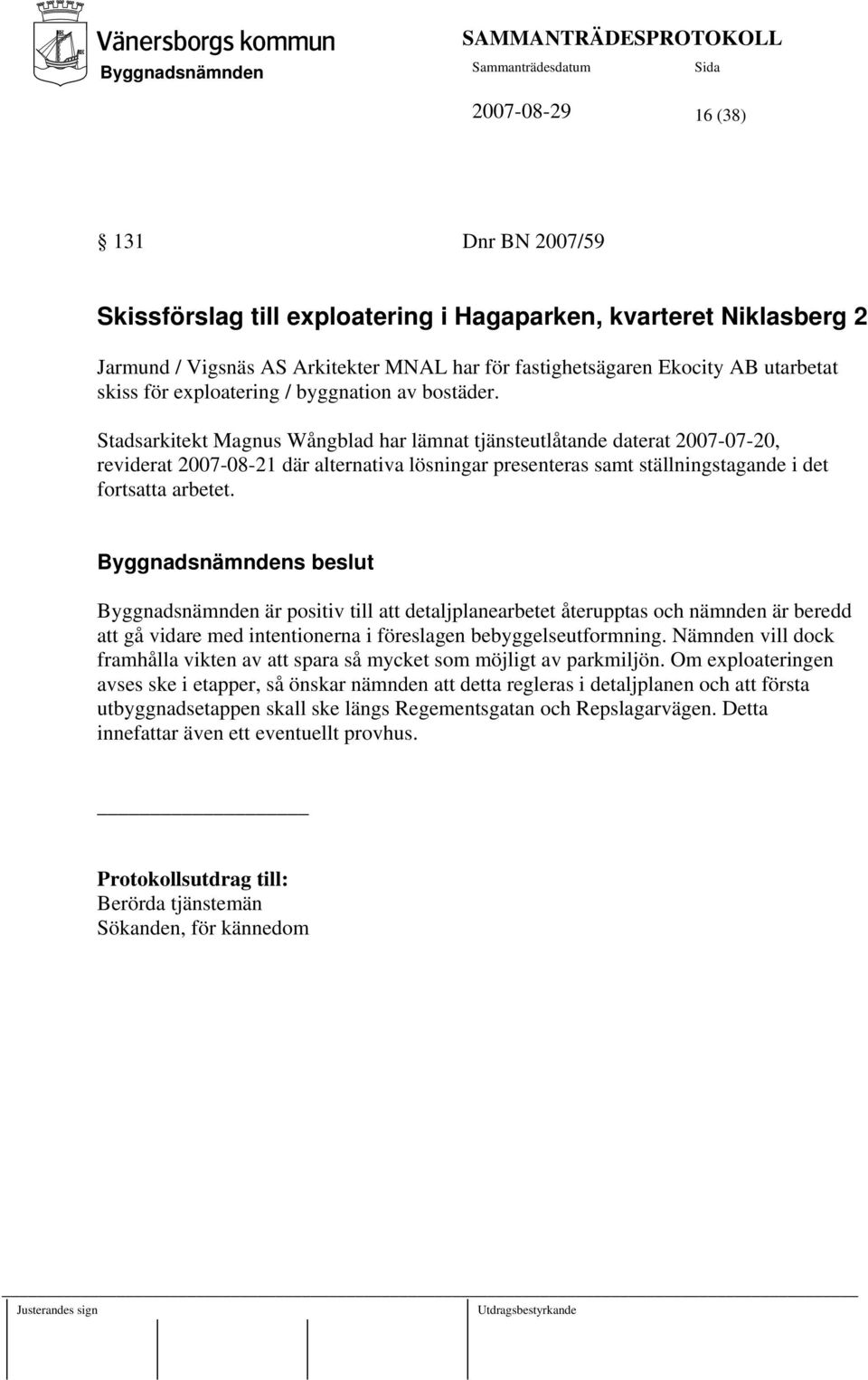 Stadsarkitekt Magnus Wångblad har lämnat tjänsteutlåtande daterat 2007-07-20, reviderat 2007-08-21 där alternativa lösningar presenteras samt ställningstagande i det fortsatta arbetet.