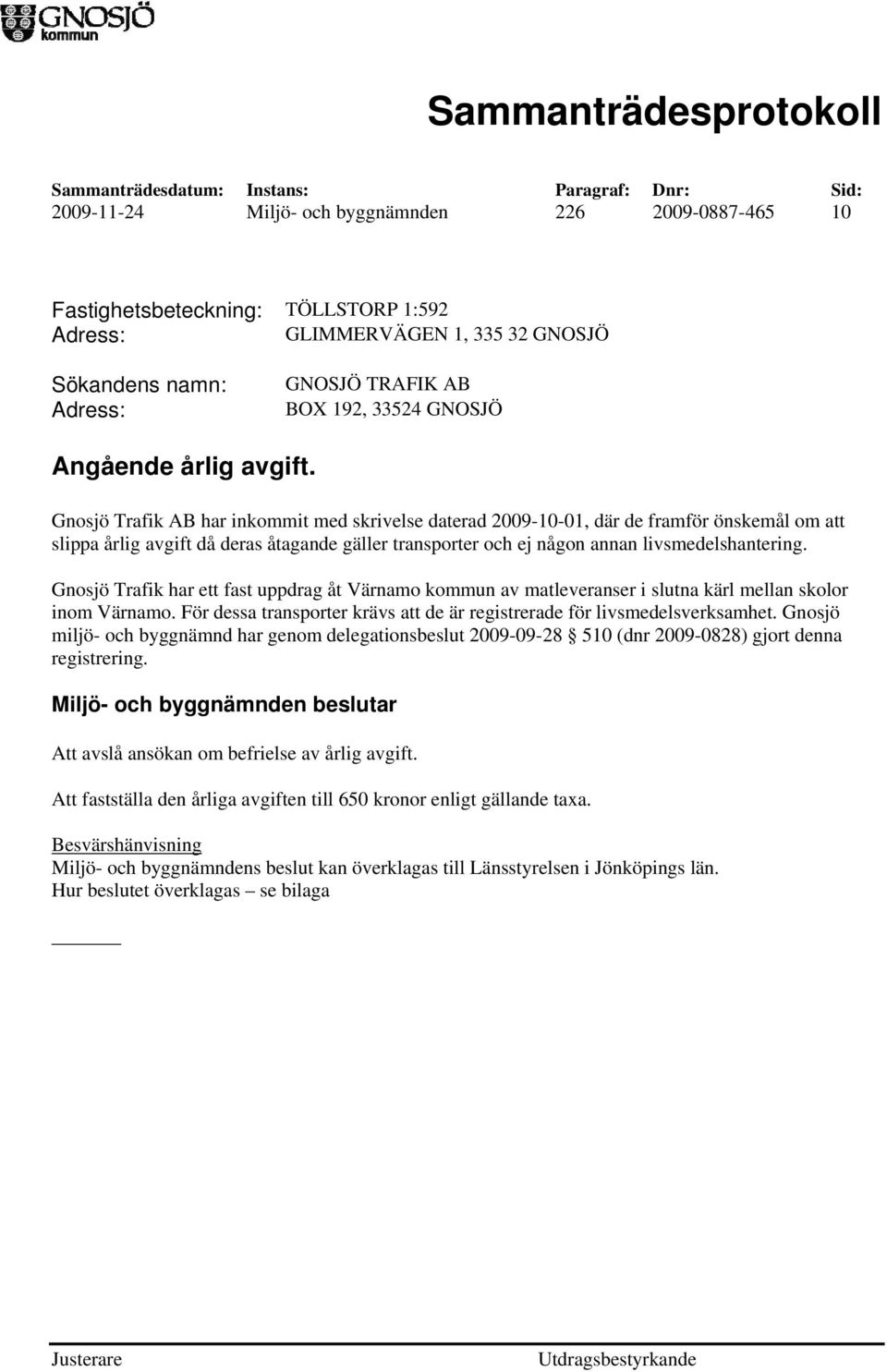 Gnosjö Trafik AB har inkommit med skrivelse daterad 2009-10-01, där de framför önskemål om att slippa årlig avgift då deras åtagande gäller transporter och ej någon annan livsmedelshantering.