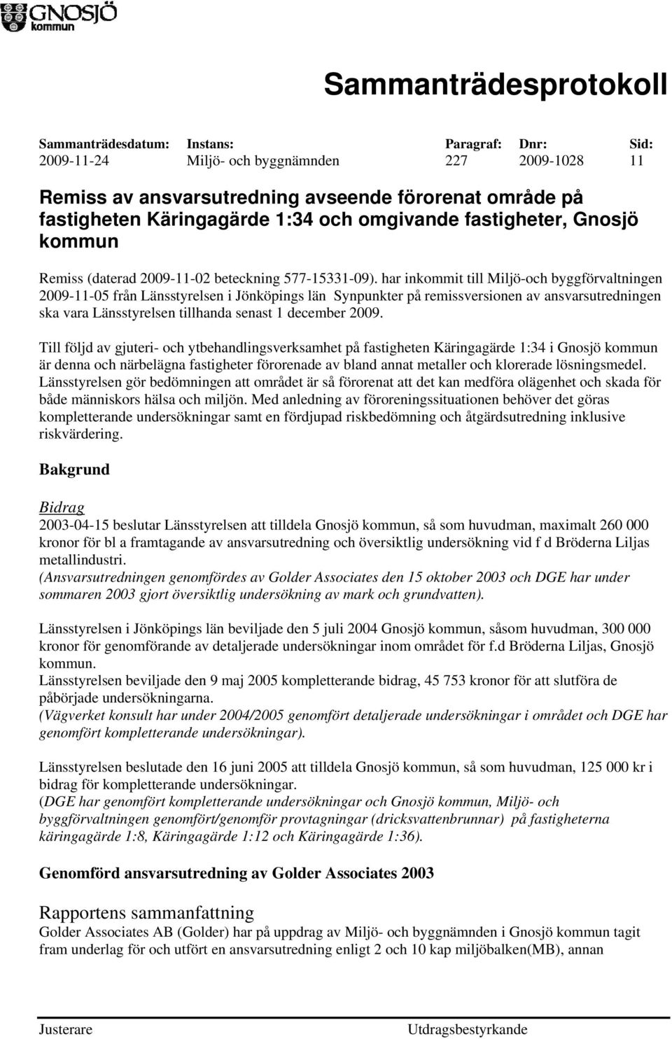 har inkommit till Miljö-och byggförvaltningen 2009-11-05 från Länsstyrelsen i Jönköpings län Synpunkter på remissversionen av ansvarsutredningen ska vara Länsstyrelsen tillhanda senast 1 december