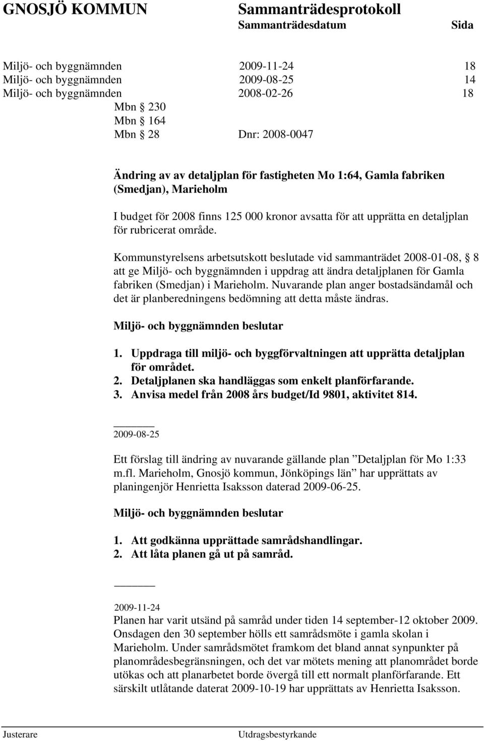 Kommunstyrelsens arbetsutskott beslutade vid sammanträdet 2008-01-08, 8 att ge Miljö- och byggnämnden i uppdrag att ändra detaljplanen för Gamla fabriken (Smedjan) i Marieholm.