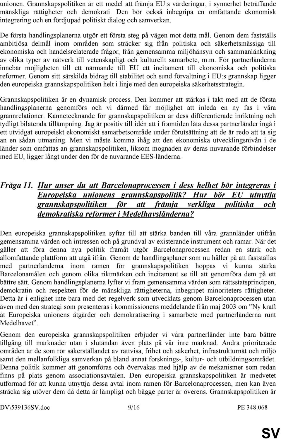 Genom dem fastställs ambitiösa delmål inom områden som sträcker sig från politiska och säkerhetsmässiga till ekonomiska och handelsrelaterade frågor, från gemensamma miljöhänsyn och sammanlänkning av
