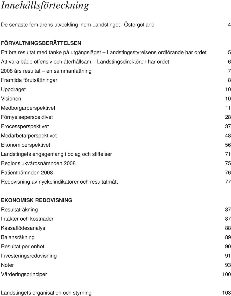 Förnyelseperspektivet 28 Processperspektivet 37 Medarbetarperspektivet 48 Ekonomiperspektivet 56 Landstingets engagemang i bolag och stiftelser 71 Regionsjukvårdsnämnden 2008 75 Patientnämnden 2008