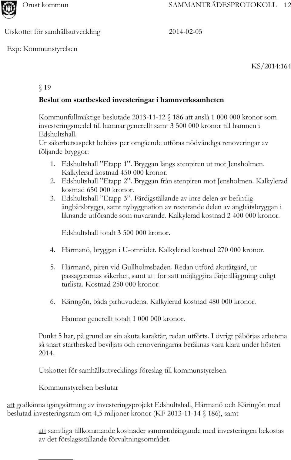 Bryggan längs stenpiren ut mot Jensholmen. Kalkylerad kostnad 450 000 kronor. 2. Edshultshall Etapp 2. Bryggan från stenpiren mot Jensholmen. Kalkylerad kostnad 650 000 kronor. 3.