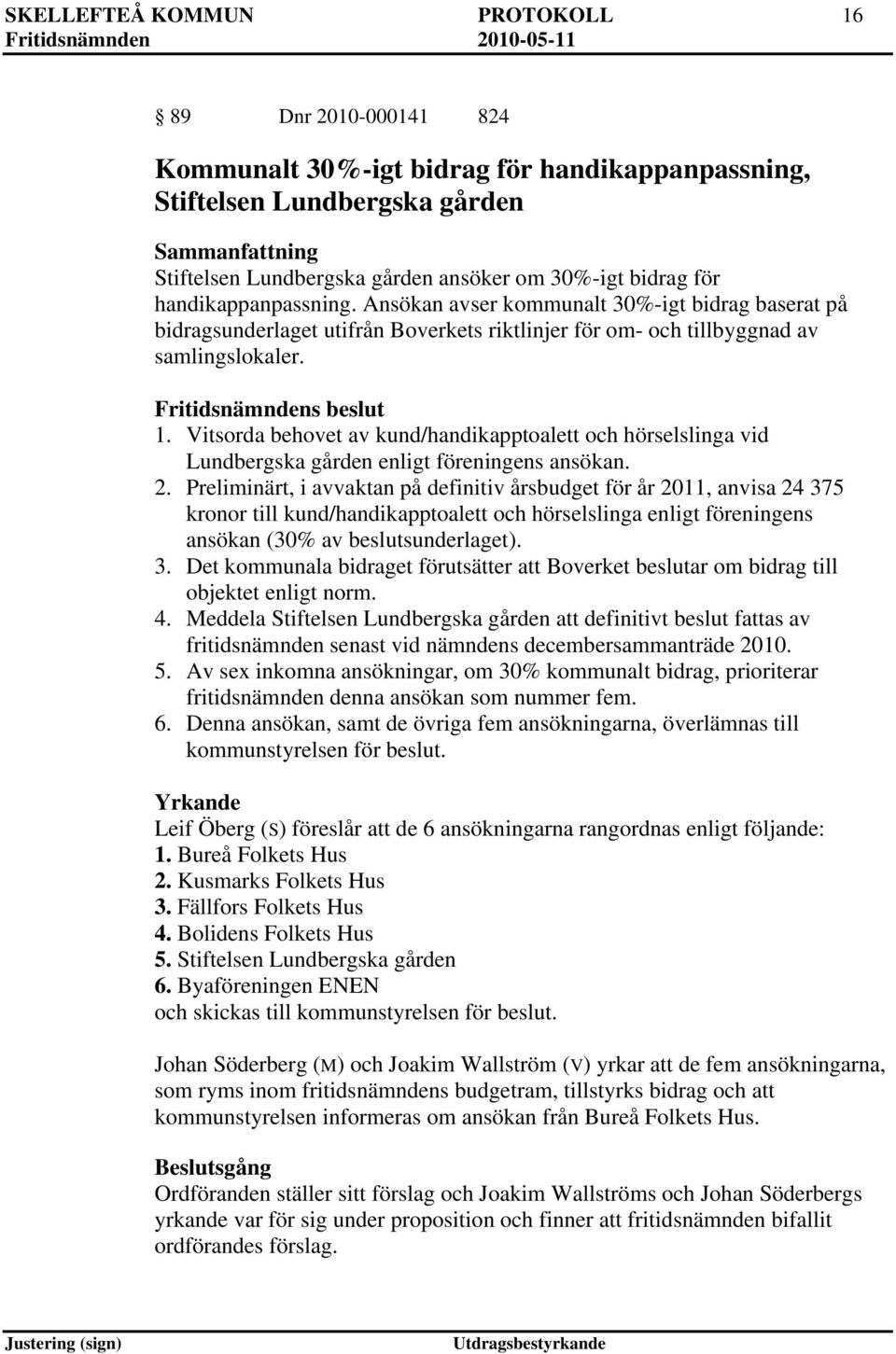 Vitsorda behovet av kund/handikapptoalett och hörselslinga vid Lundbergska gården enligt föreningens ansökan. 2.