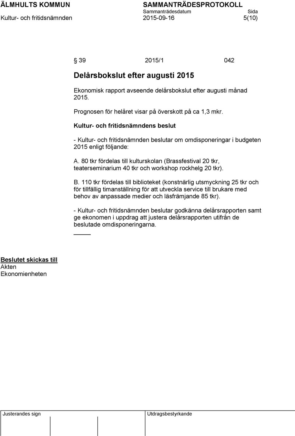 80 tkr fördelas till kulturskolan (Brassfestival 20 tkr, teaterseminarium 40 tkr och workshop rockhelg 20 tkr). B.