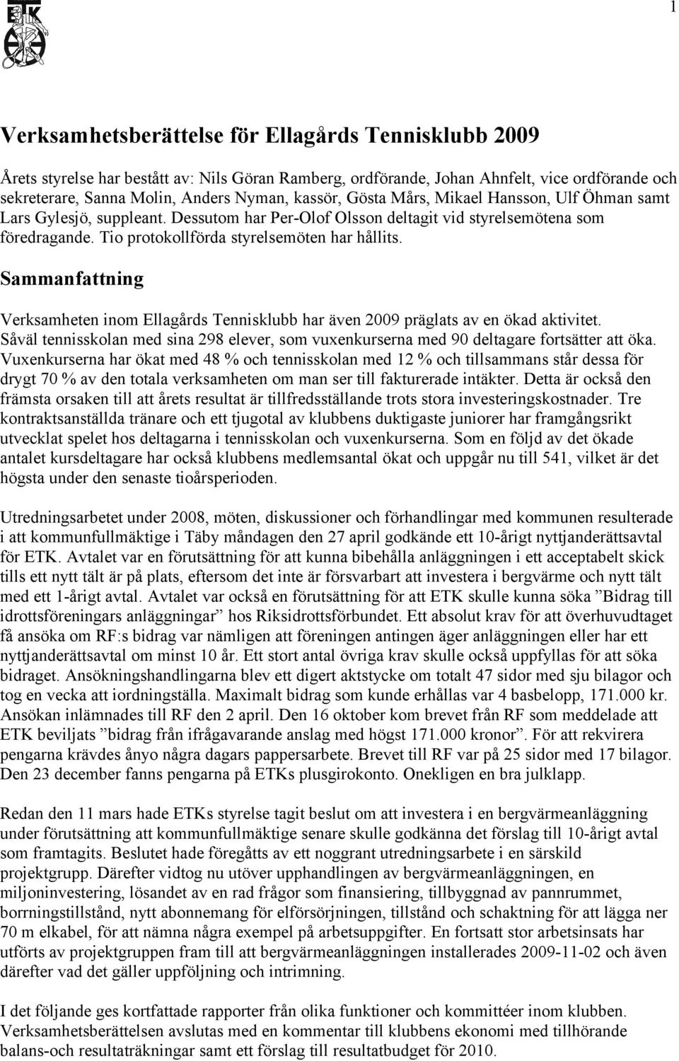 Sammanfattning Verksamheten inom Ellagårds Tennisklubb har även 2009 präglats av en ökad aktivitet. Såväl tennisskolan med sina 298 elever, som vuxenkurserna med 90 deltagare fortsätter att öka.