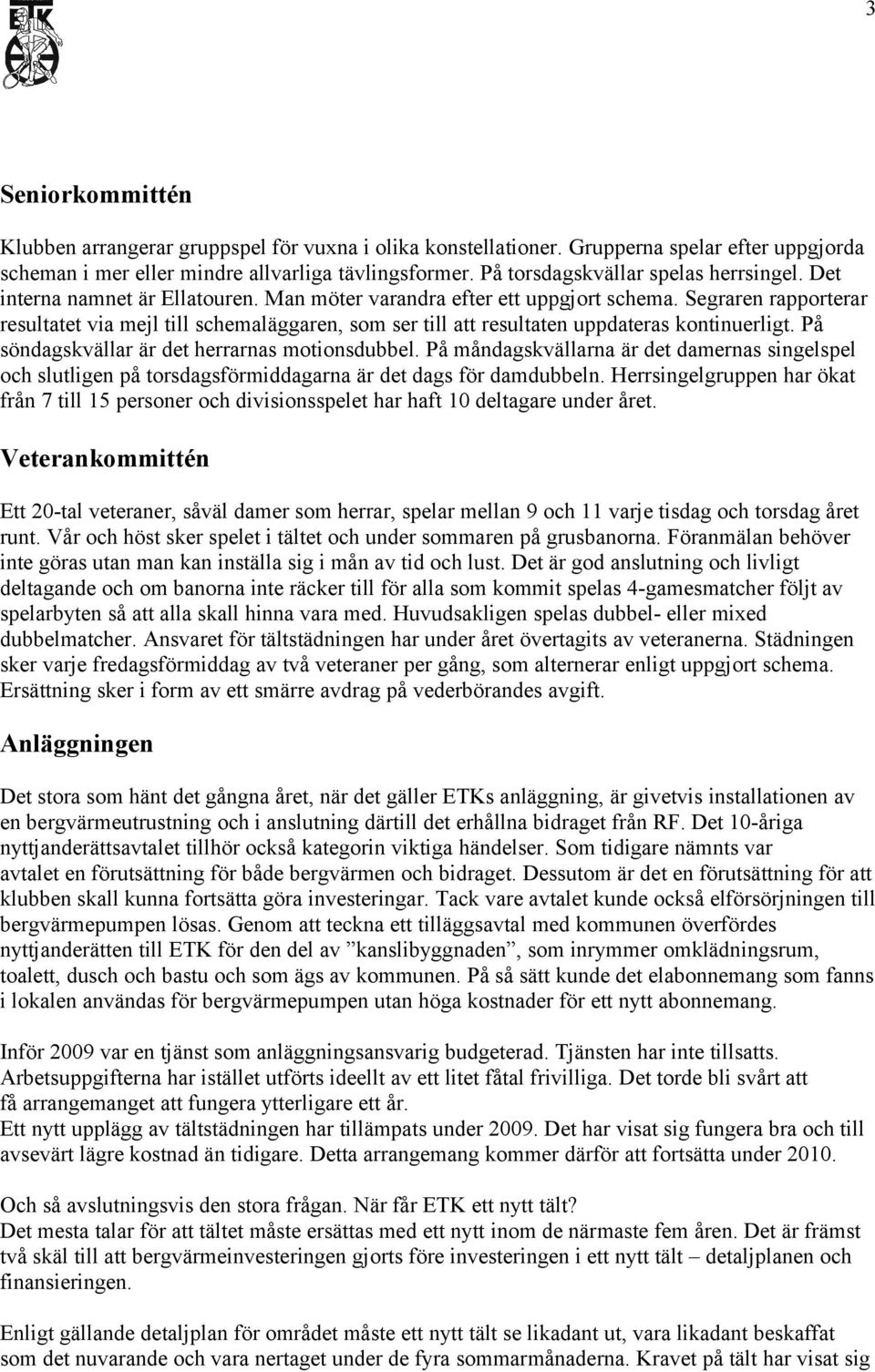 Segraren rapporterar resultatet via mejl till schemaläggaren, som ser till att resultaten uppdateras kontinuerligt. På söndagskvällar är det herrarnas motionsdubbel.