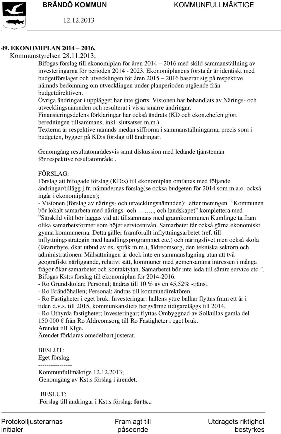 budgetdirektiven. Övriga ändringar i upplägget har inte gjorts. Visionen har behandlats av Närings- och utvecklingsnämnden och resulterat i vissa smärre ändringar.