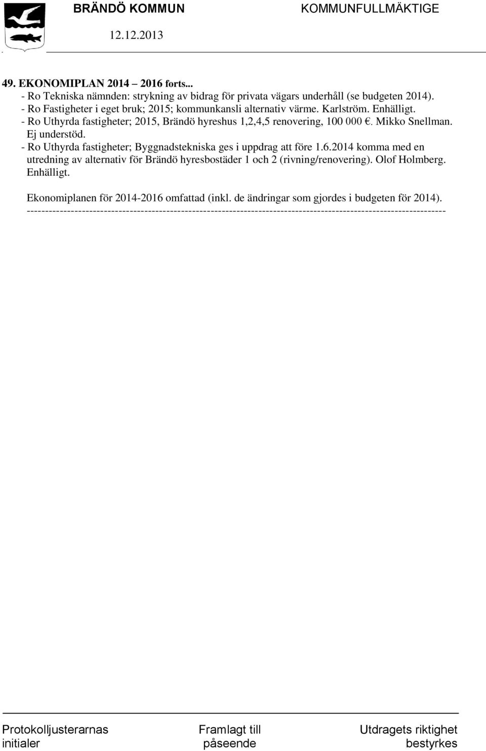 Ej understöd. - Ro Uthyrda fastigheter; Byggnadstekniska ges i uppdrag att före 1.6.2014 komma med en utredning av alternativ för Brändö hyresbostäder 1 och 2 (rivning/renovering).