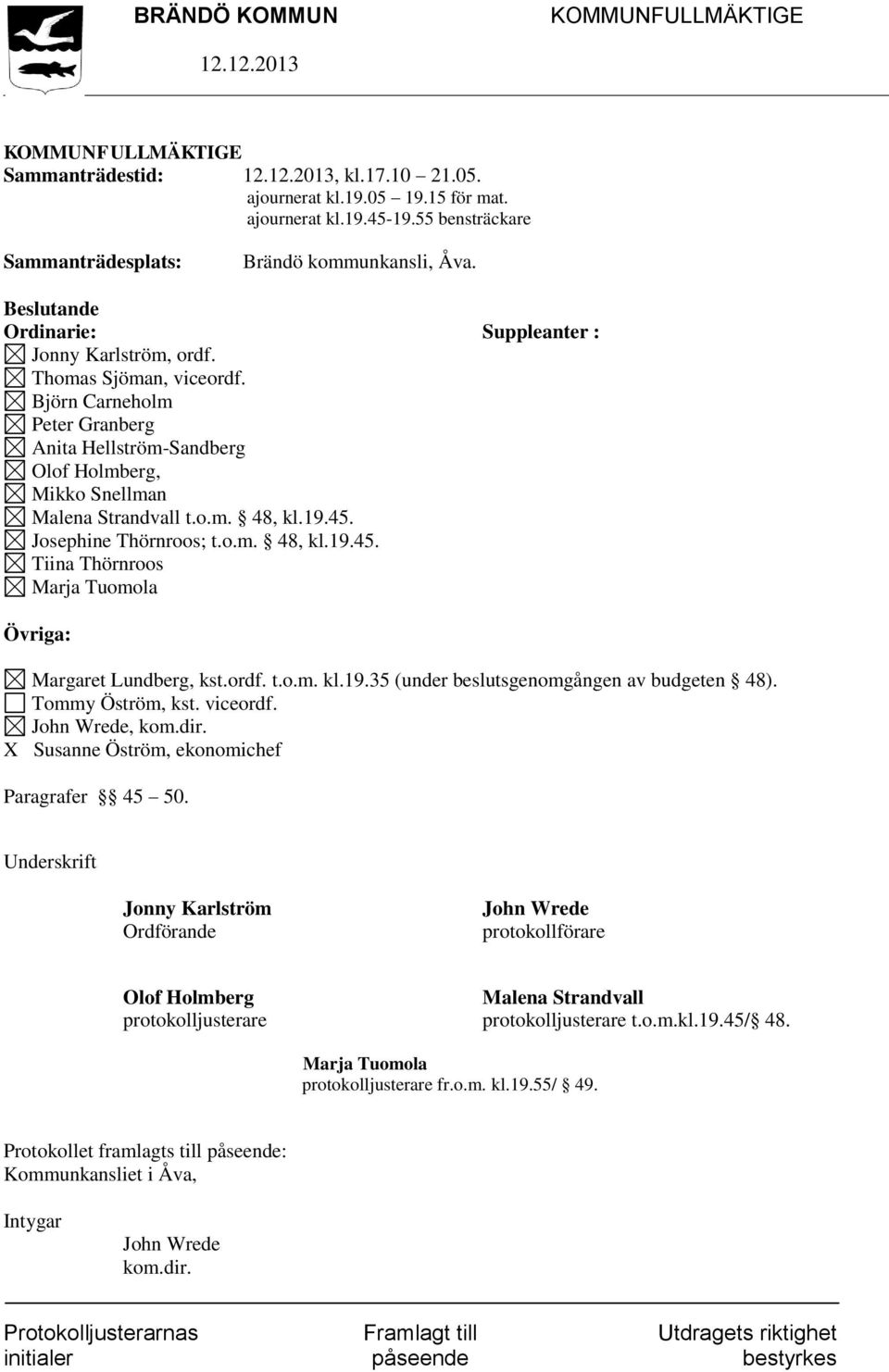 19.45. Josephine Thörnroos; t.o.m. 48, kl.19.45. Tiina Thörnroos Marja Tuomola Övriga: Margaret Lundberg, kst.ordf. t.o.m. kl.19.35 (under beslutsgenomgången av budgeten 48). Tommy Öström, kst.