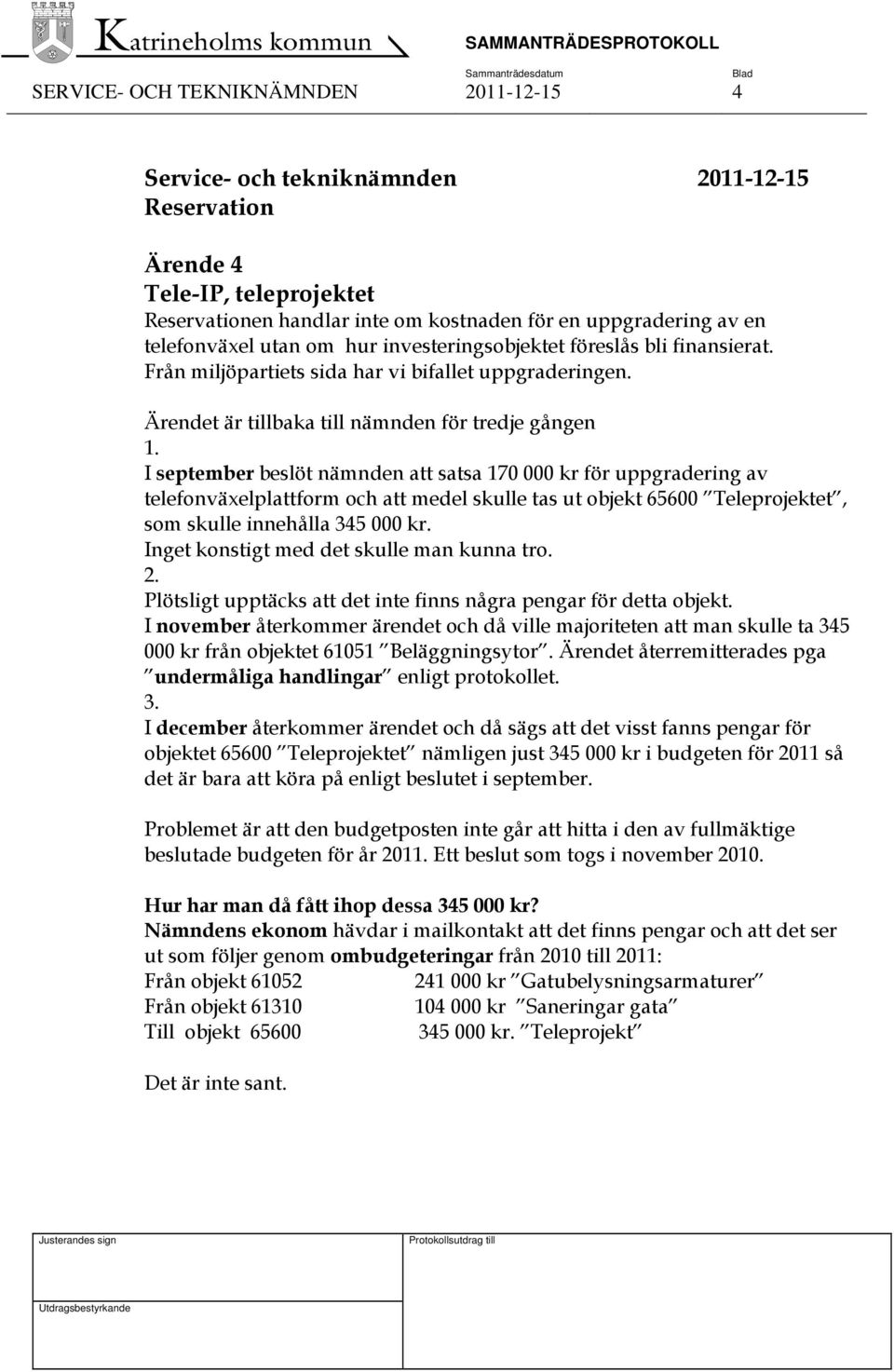 I september beslöt nämnden att satsa 170 000 kr för uppgradering av telefonväxelplattform och att medel skulle tas ut objekt 65600 Teleprojektet, som skulle innehålla 345 000 kr.