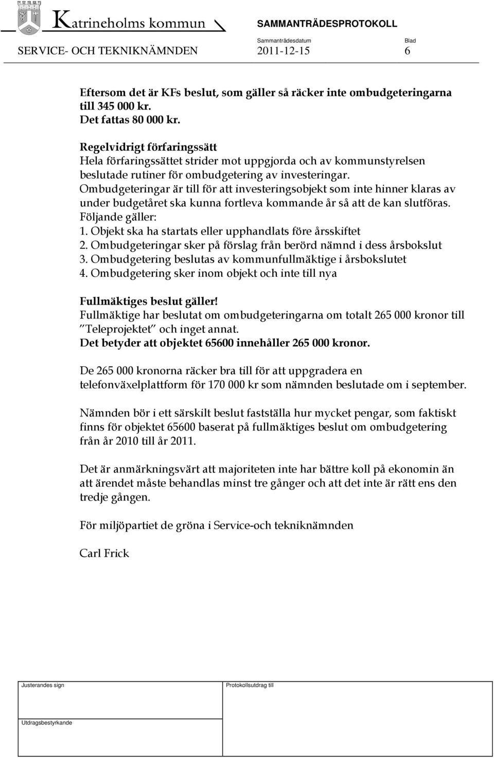 Ombudgeteringar är till för att investeringsobjekt som inte hinner klaras av under budgetåret ska kunna fortleva kommande år så att de kan slutföras. Följande gäller: 1.