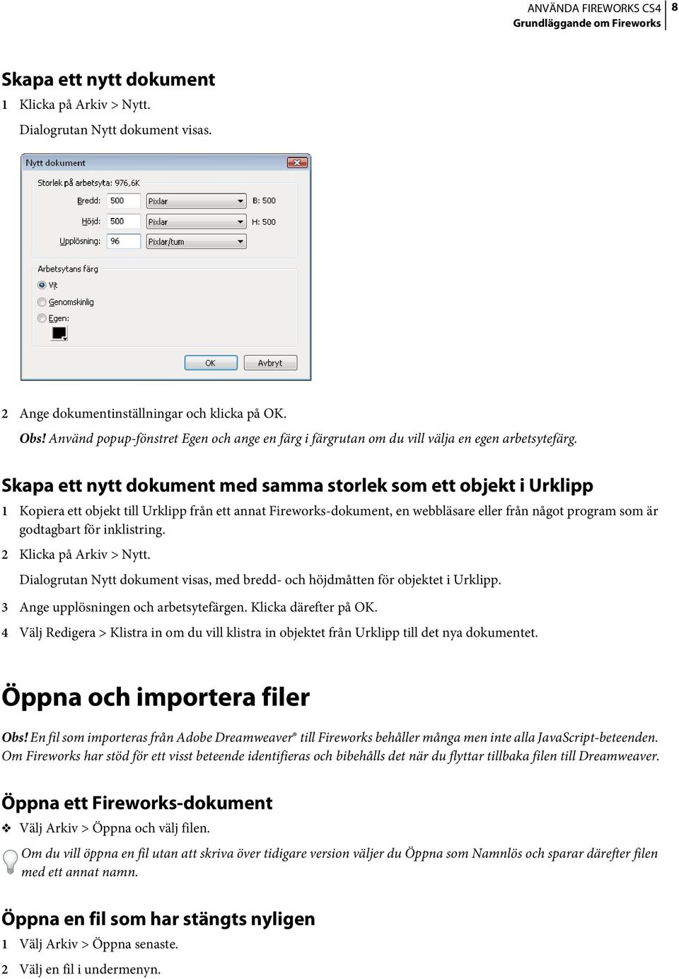 Skapa ett nytt dokument med samma storlek som ett objekt i Urklipp 1 Kopiera ett objekt till Urklipp från ett annat Fireworks-dokument, en webbläsare eller från något program som är godtagbart för