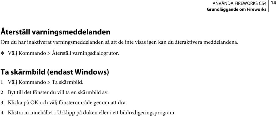 Ta skärmbild (endast Windows) 1 Välj Kommando > Ta skärmbild. 2 Byt till det fönster du vill ta en skärmbild av.