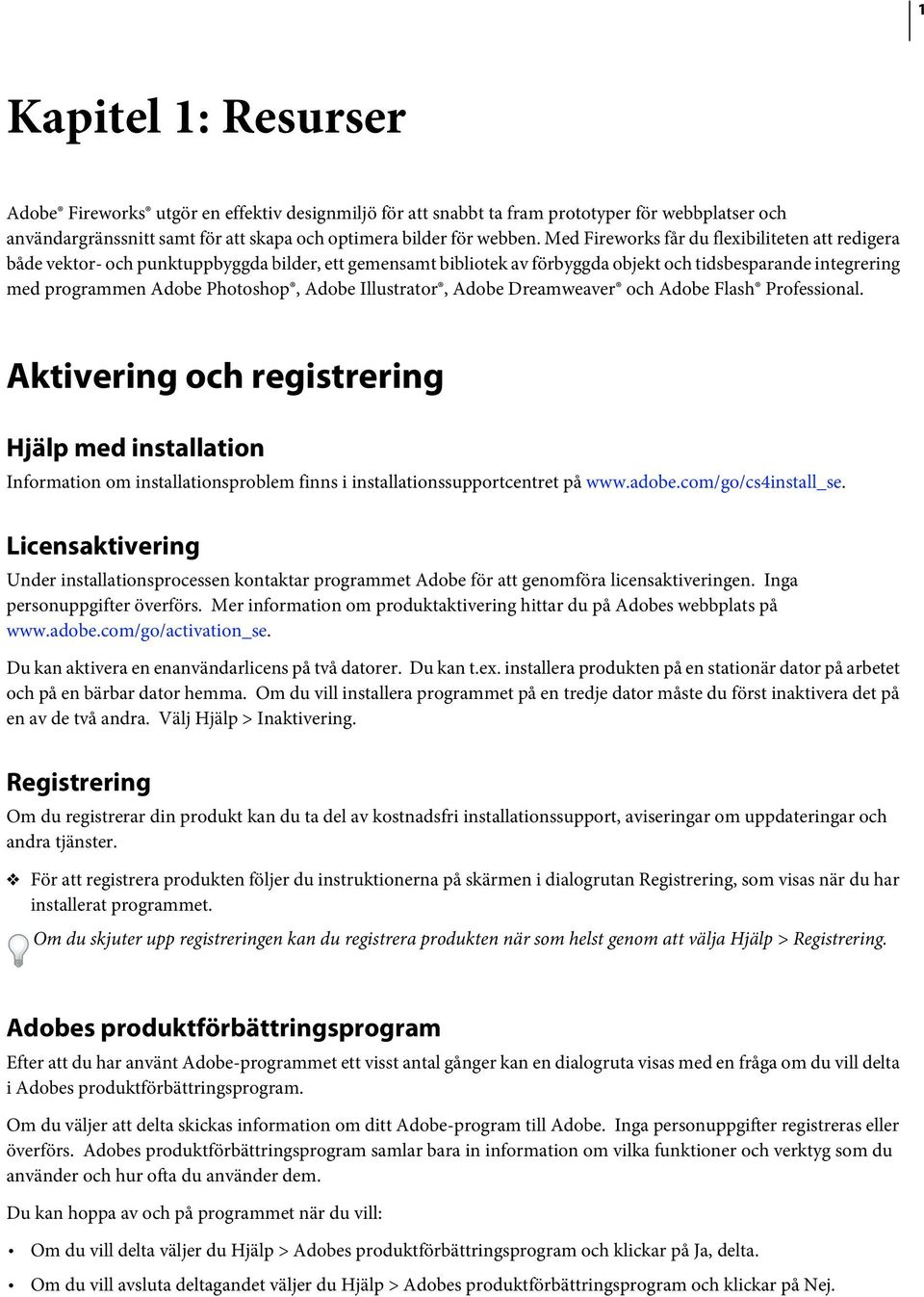 Adobe Illustrator, Adobe Dreamweaver och Adobe Flash Professional. Aktivering och registrering Hjälp med installation Information om installationsproblem finns i installationssupportcentret på www.