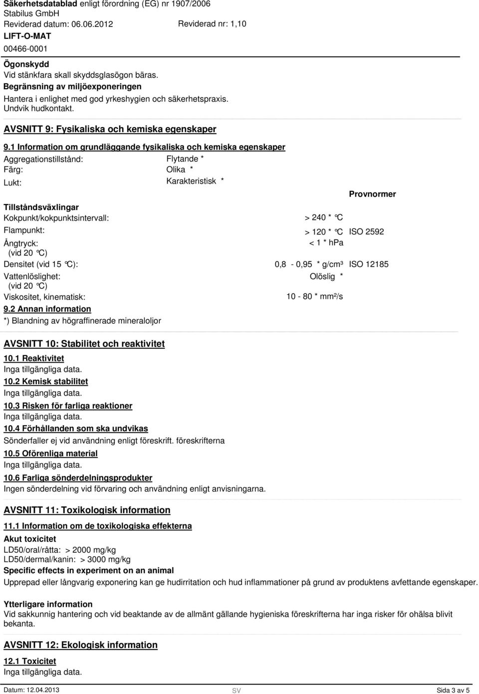 1 Information om grundläggande fysikaliska och kemiska egenskaper Aggregationstillstånd: Färg: Lukt: Tillståndsväxlingar Kokpunkt/kokpunktsintervall: Flytande * Olika * Karakteristisk * > 240 * C