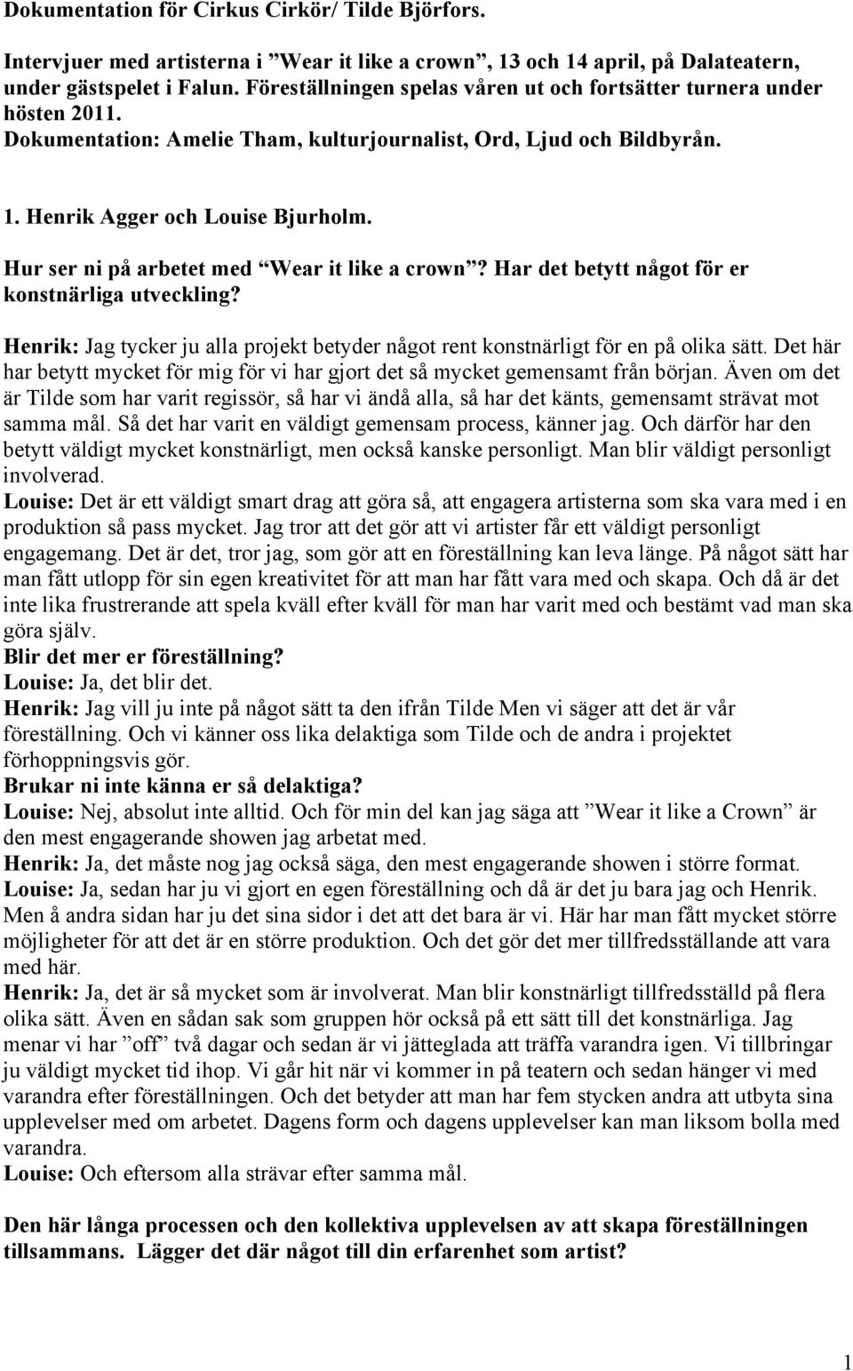 Hur ser ni på arbetet med Wear it like a crown? Har det betytt något för er konstnärliga utveckling? Henrik: Jag tycker ju alla projekt betyder något rent konstnärligt för en på olika sätt.