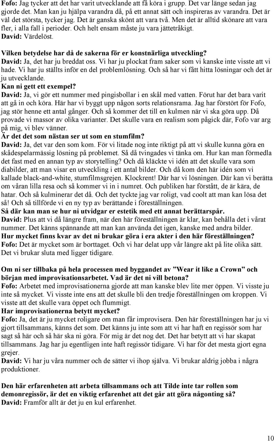 Vilken betydelse har då de sakerna för er konstnärliga utveckling? David: Ja, det har ju breddat oss. Vi har ju plockat fram saker som vi kanske inte visste att vi hade.