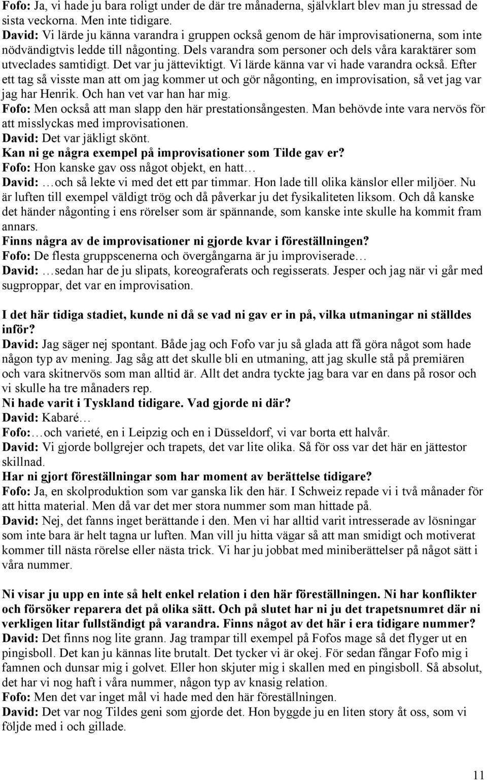 Dels varandra som personer och dels våra karaktärer som utveclades samtidigt. Det var ju jätteviktigt. Vi lärde känna var vi hade varandra också.
