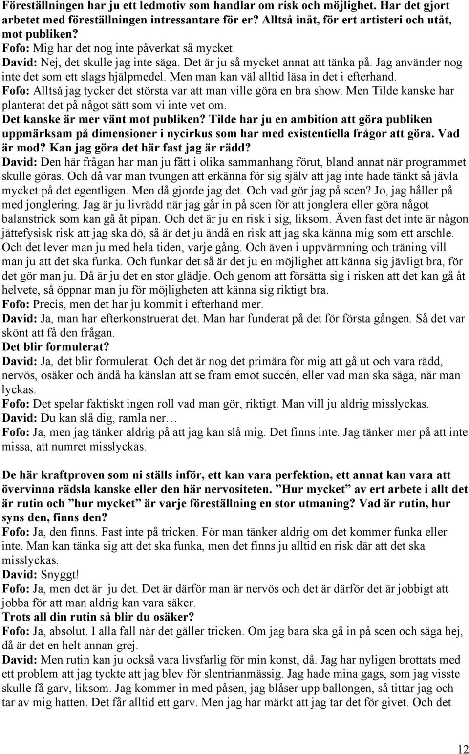 Men man kan väl alltid läsa in det i efterhand. Fofo: Alltså jag tycker det största var att man ville göra en bra show. Men Tilde kanske har planterat det på något sätt som vi inte vet om.