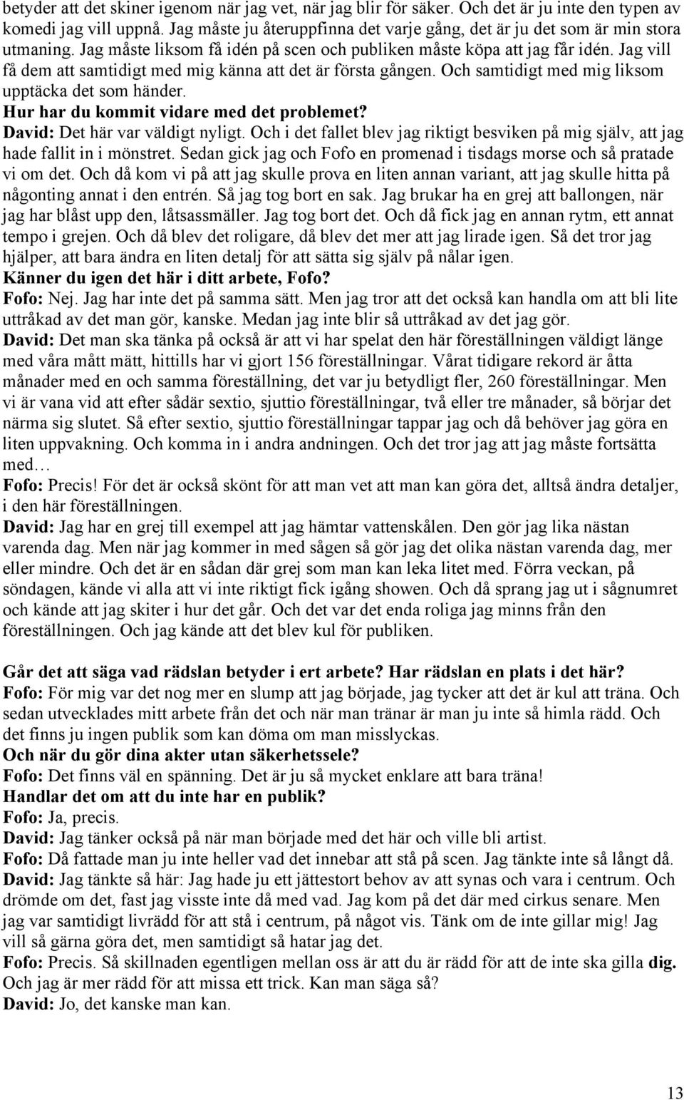 Jag vill få dem att samtidigt med mig känna att det är första gången. Och samtidigt med mig liksom upptäcka det som händer. Hur har du kommit vidare med det problemet?
