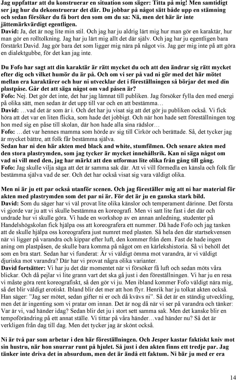 Och jag har ju aldrig lärt mig hur man gör en karaktär, hur man gör en rolltolkning. Jag har ju lärt mig allt det där själv. Och jag har ju egentligen bara förstärkt David.