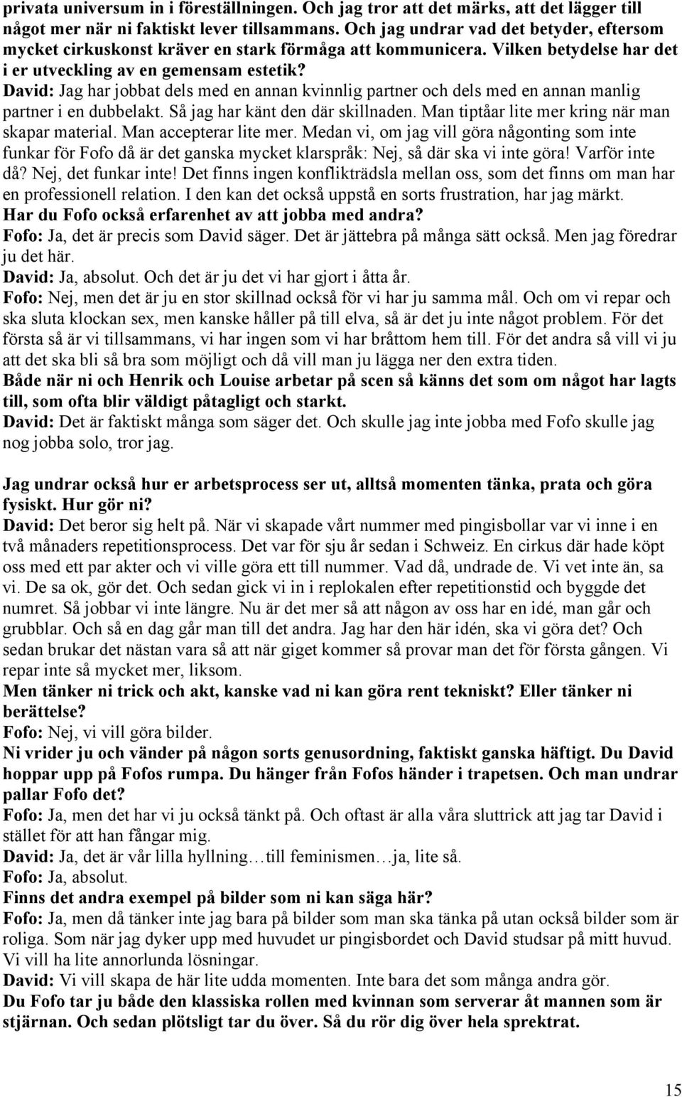 David: Jag har jobbat dels med en annan kvinnlig partner och dels med en annan manlig partner i en dubbelakt. Så jag har känt den där skillnaden. Man tiptåar lite mer kring när man skapar material.